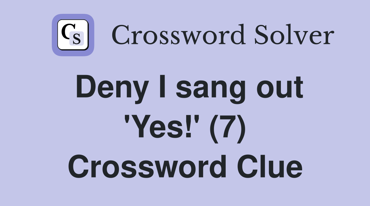 Deny I sang out 'Yes!' (7) Crossword Clue