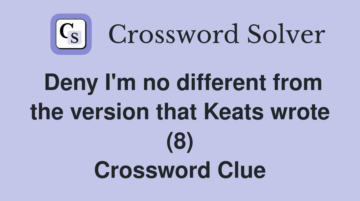Deny I'm no different from the version that Keats wrote (8) Crossword Clue