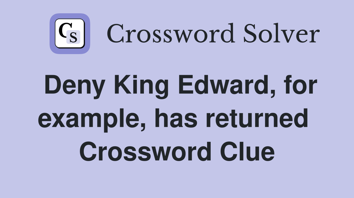 Deny King Edward, for example, has returned  Crossword Clue