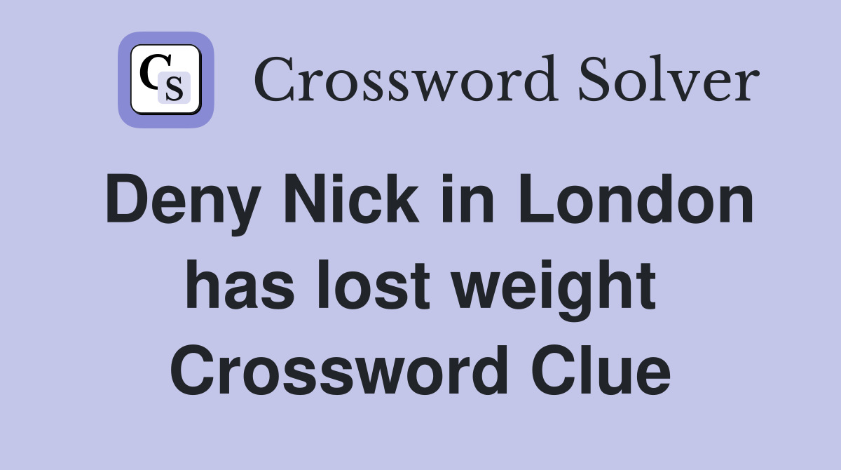 Deny Nick in London has lost weight Crossword Clue