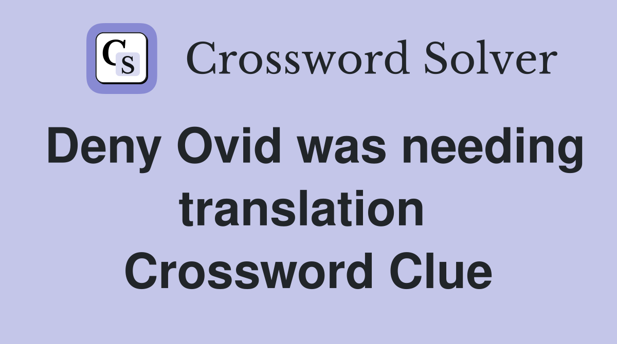 Deny Ovid was needing translation  Crossword Clue