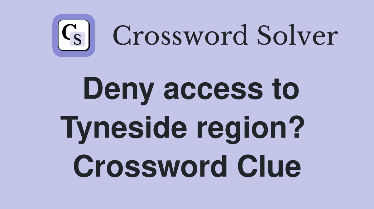 Deny access to Tyneside region?  Crossword Clue