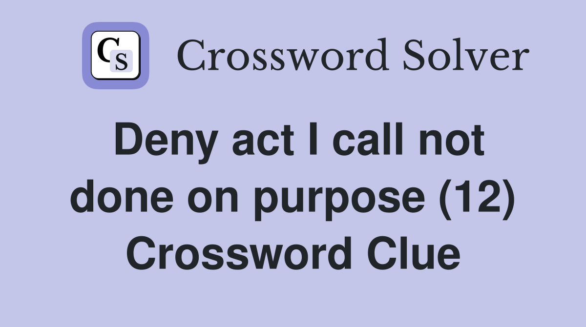 Deny act I call not done on purpose (12) Crossword Clue