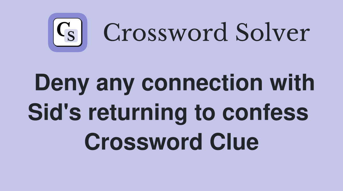 Deny any connection with Sid's returning to confess  Crossword Clue