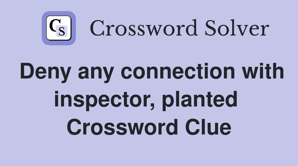 Deny any connection with inspector, planted  Crossword Clue