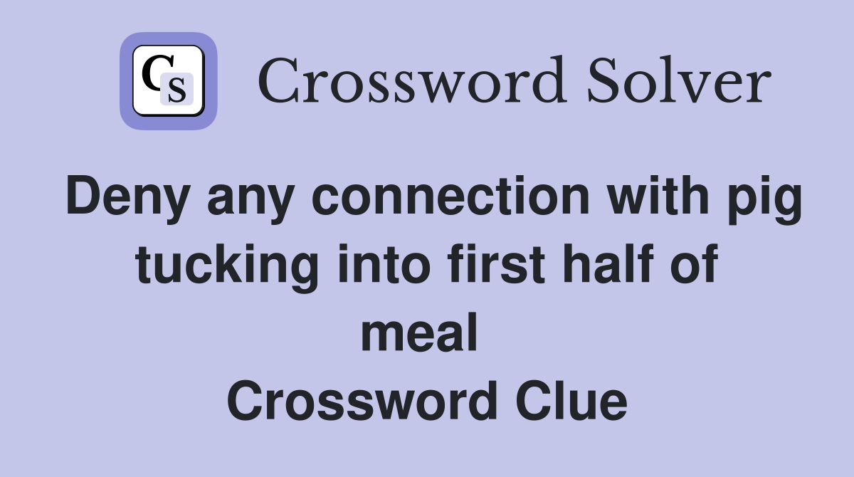 Deny any connection with pig tucking into first half of meal  Crossword Clue
