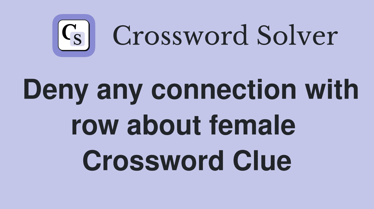 Deny any connection with row about female  Crossword Clue