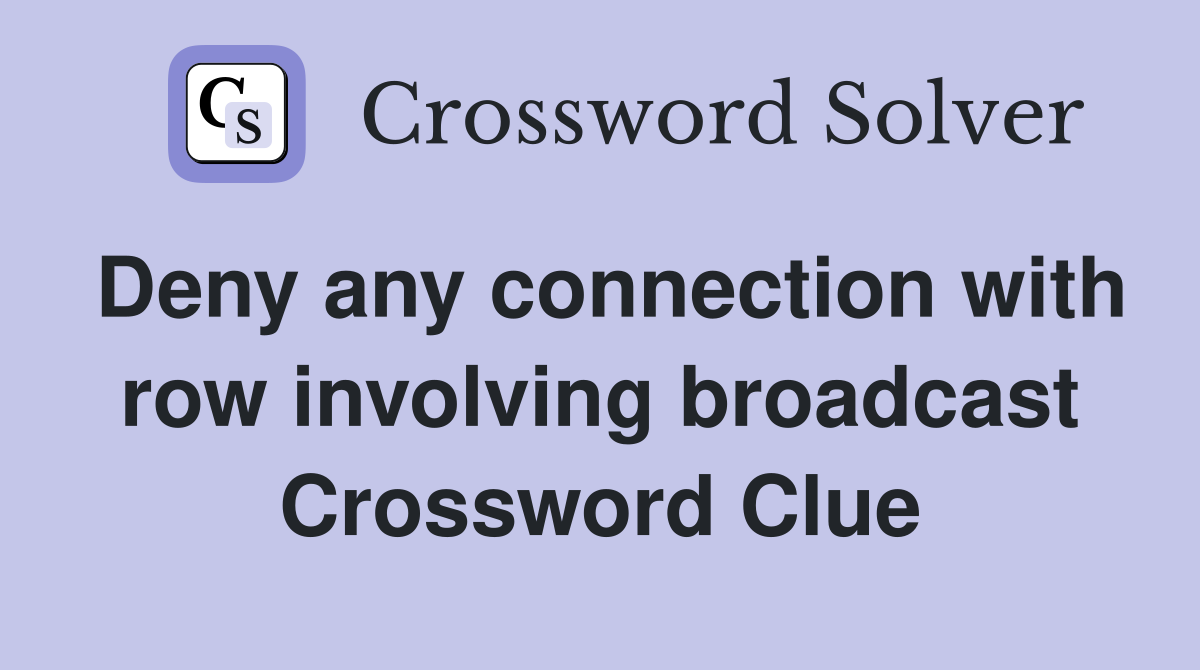 Deny any connection with row involving broadcast Crossword Clue