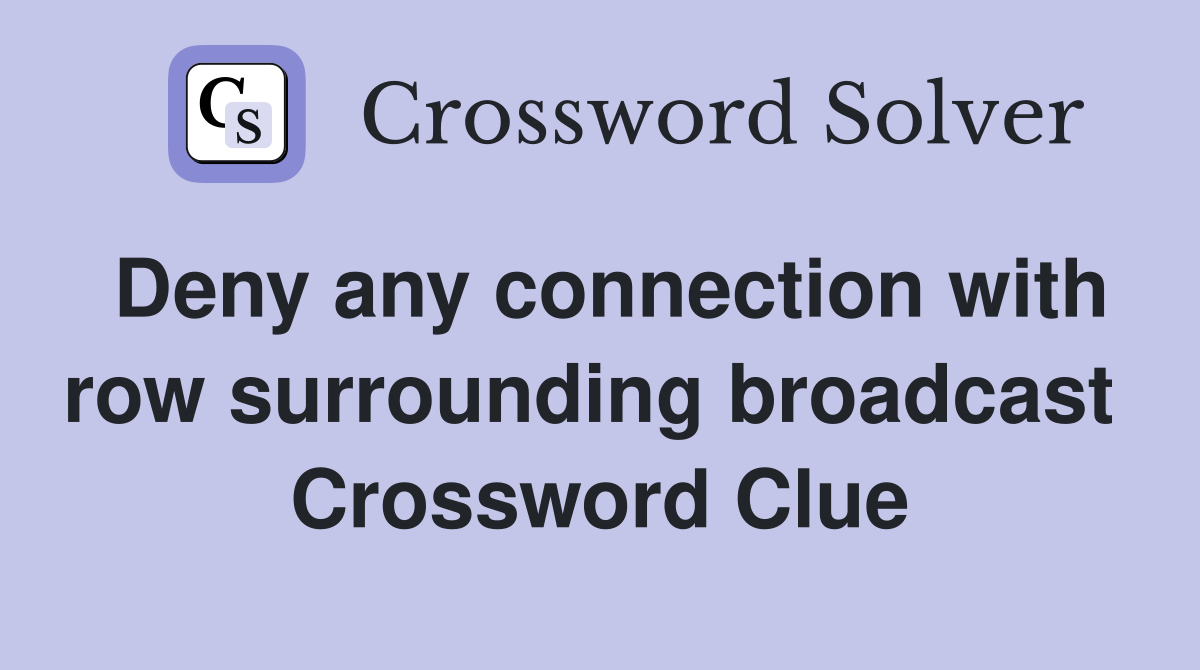 Deny any connection with row surrounding broadcast  Crossword Clue