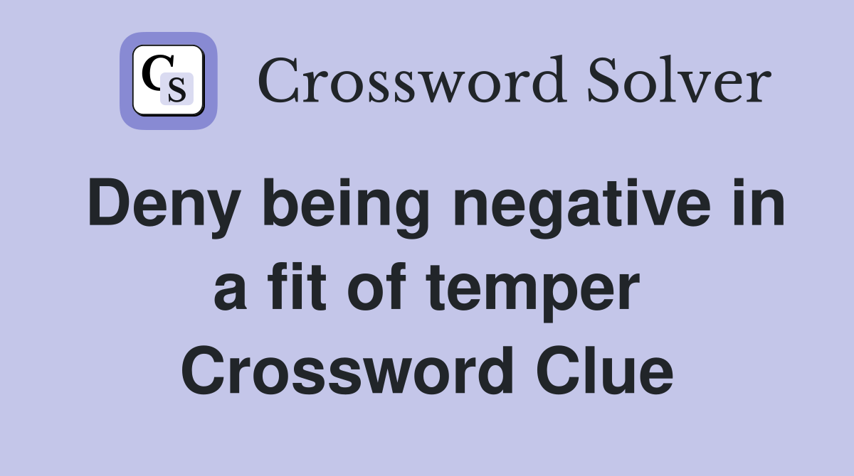 Deny being negative in a fit of temper Crossword Clue