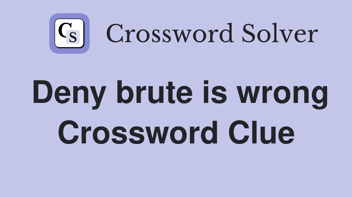 Deny brute is wrong Crossword Clue