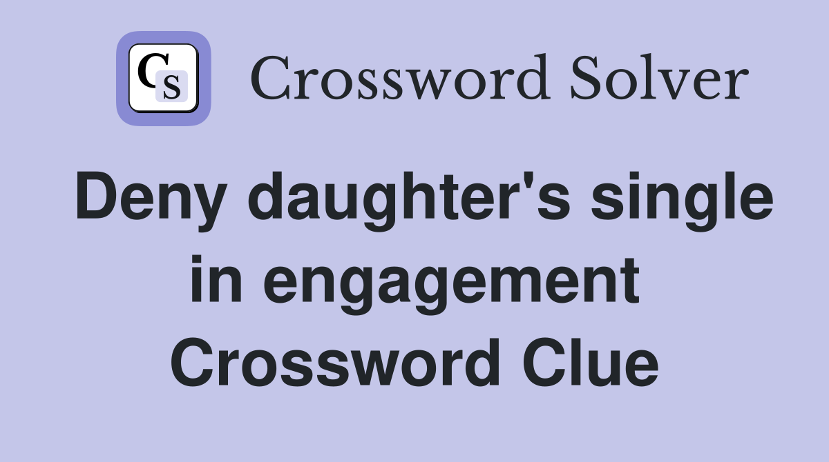 Deny daughter's single in engagement Crossword Clue