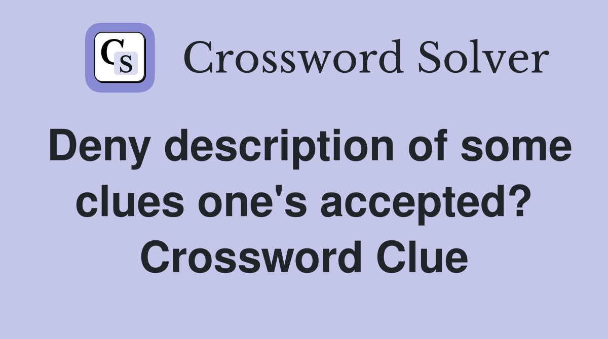 Deny description of some clues one's accepted? Crossword Clue