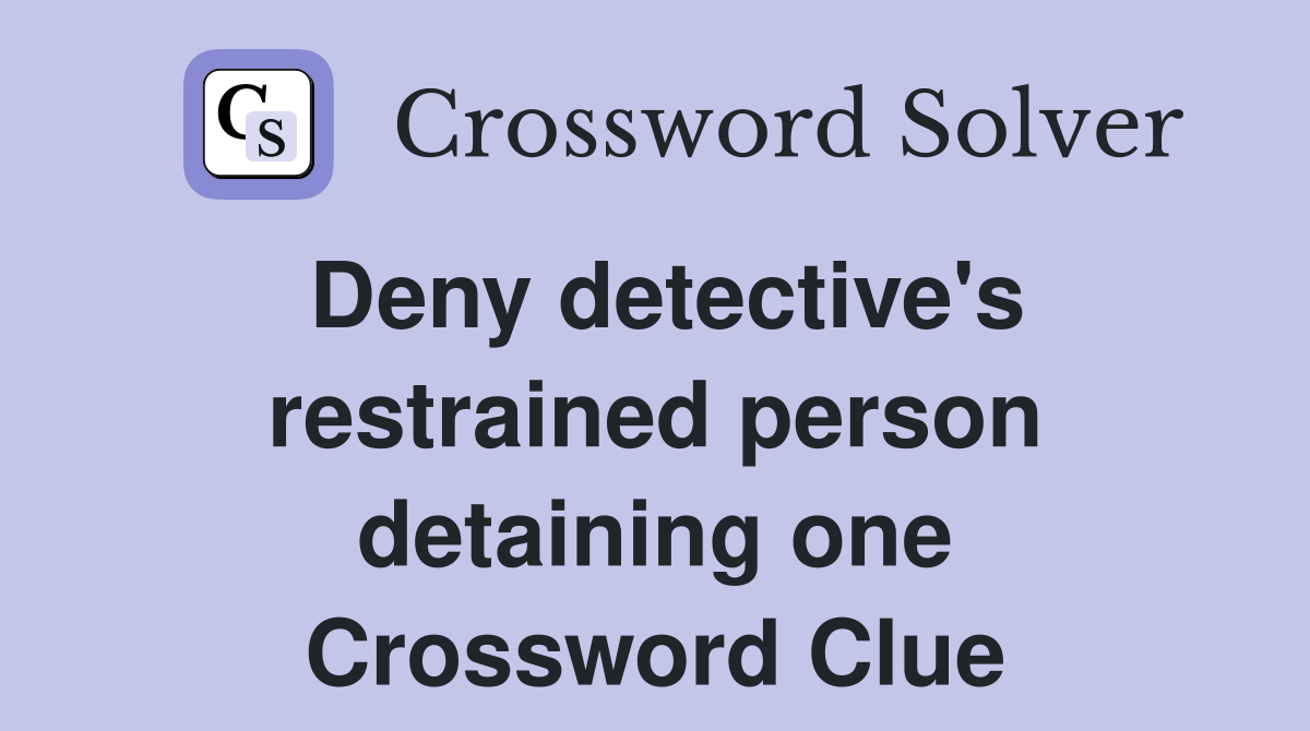 Deny detective's restrained person detaining one Crossword Clue