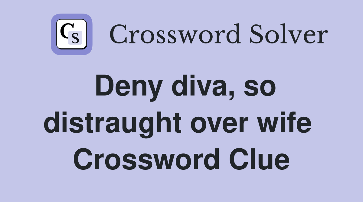 Deny diva, so distraught over wife  Crossword Clue
