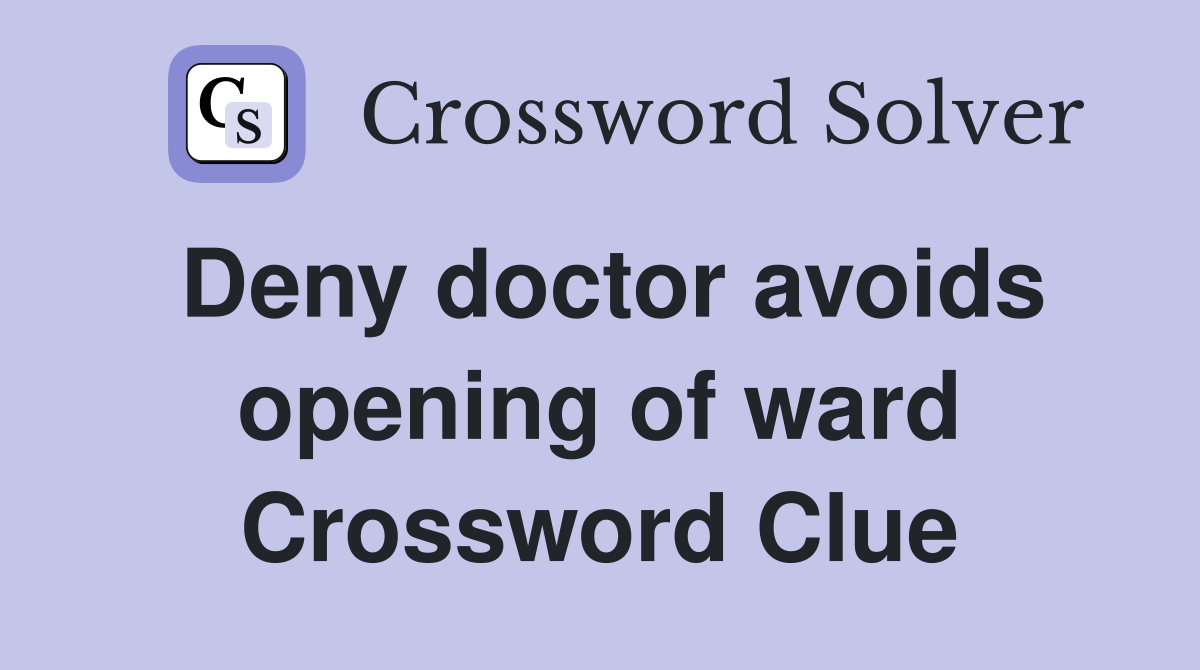 Deny doctor avoids opening of ward Crossword Clue