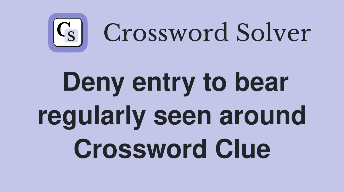 Deny entry to bear regularly seen around Crossword Clue