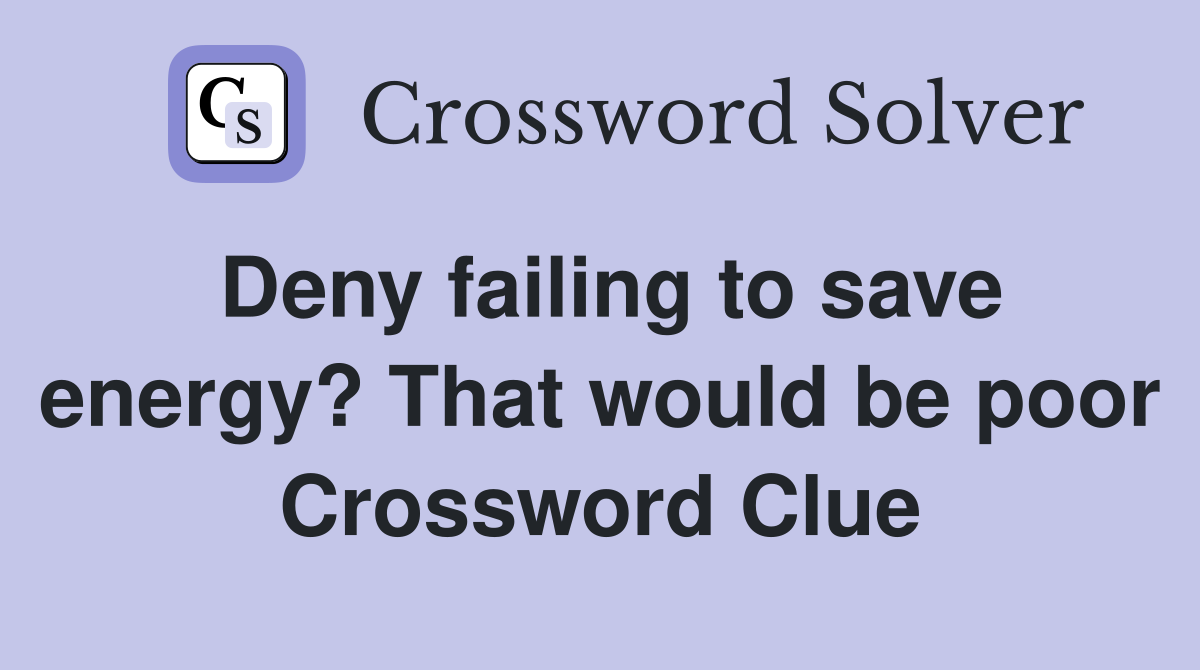 Deny failing to save energy? That would be poor Crossword Clue