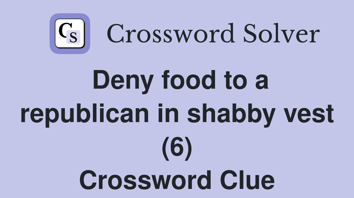 Deny food to a republican in shabby vest (6) Crossword Clue