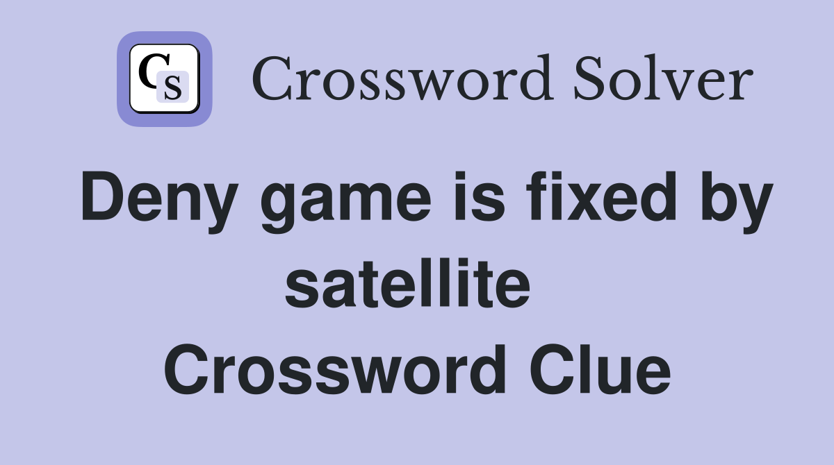 Deny game is fixed by satellite  Crossword Clue
