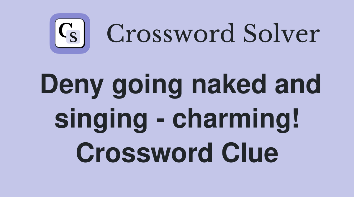 Deny going naked and singing - charming! Crossword Clue