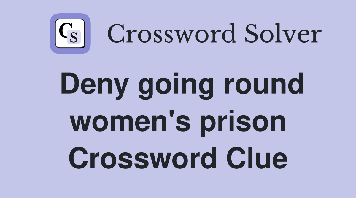 Deny going round women's prison Crossword Clue