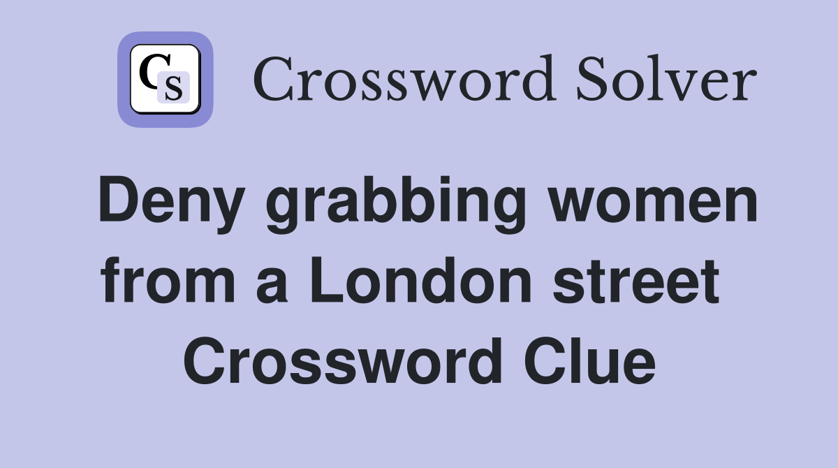 Deny grabbing women from a London street  Crossword Clue