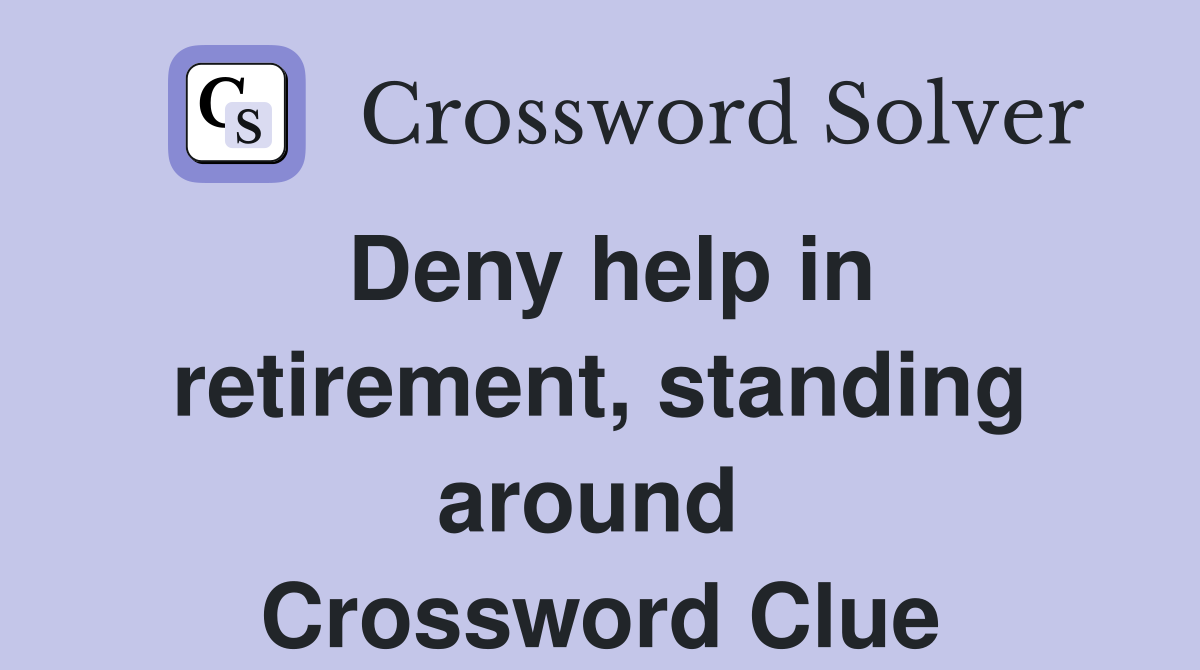 Deny help in retirement, standing around  Crossword Clue