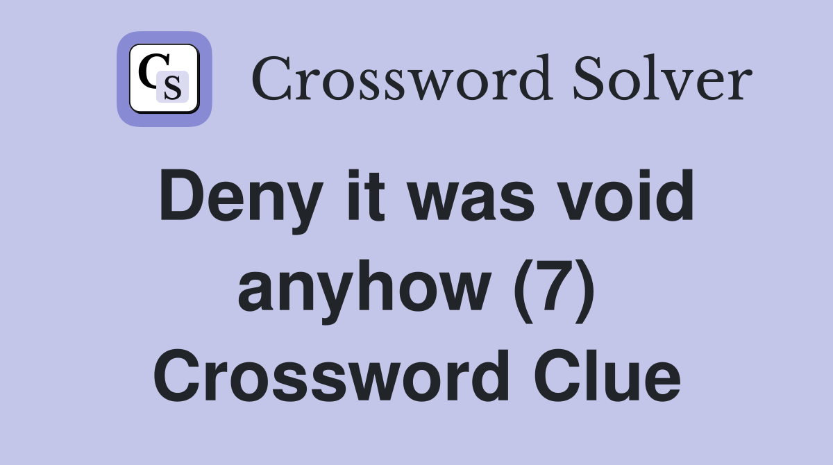 Deny it was void anyhow (7) Crossword Clue
