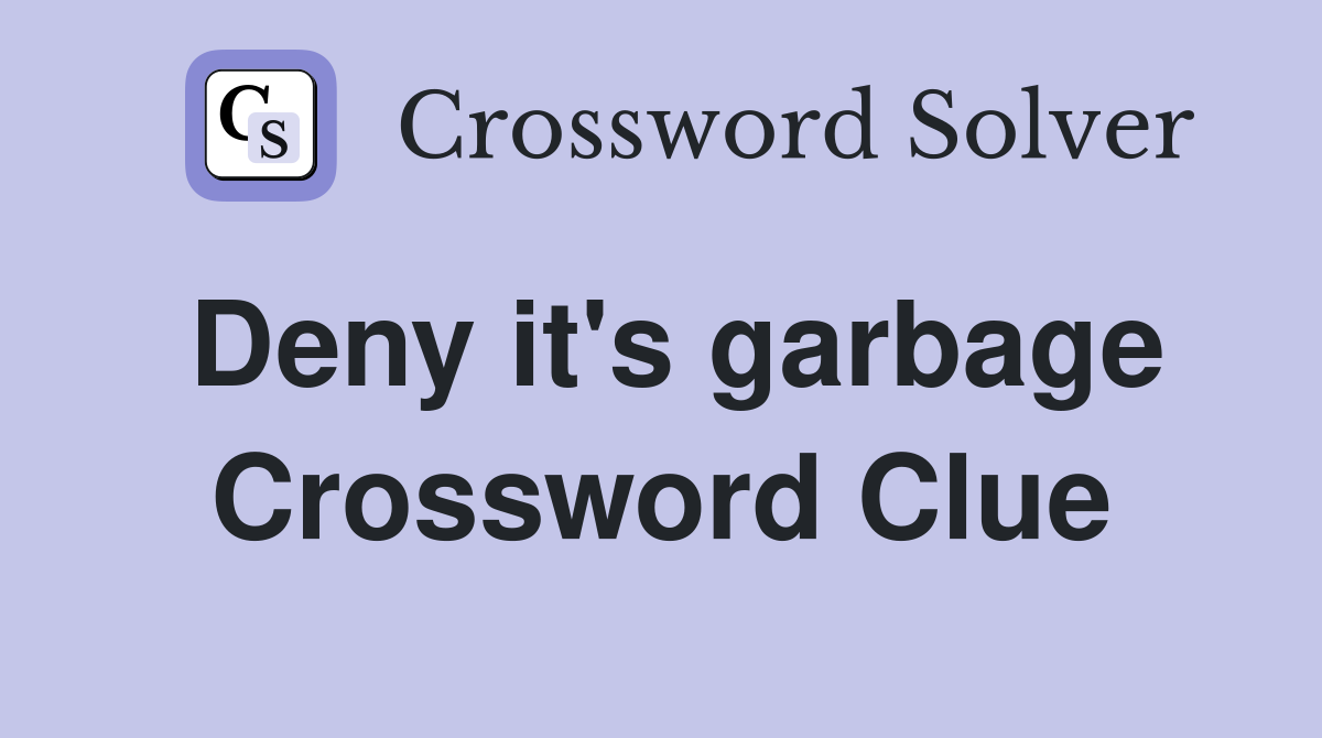 Deny it's garbage Crossword Clue