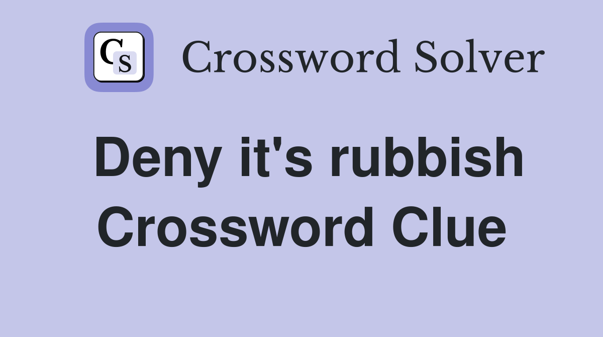 Deny it's rubbish Crossword Clue