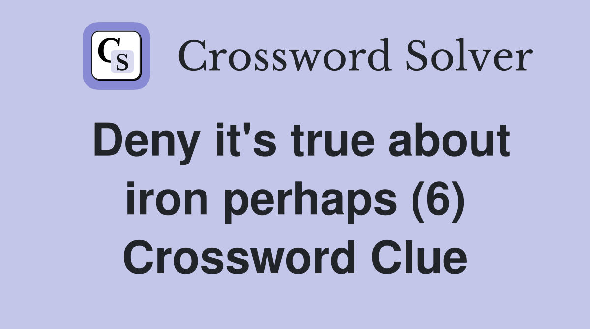 Deny it's true about iron perhaps (6) Crossword Clue