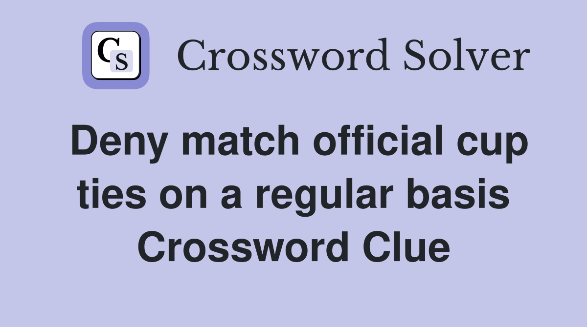 Deny match official cup ties on a regular basis Crossword Clue