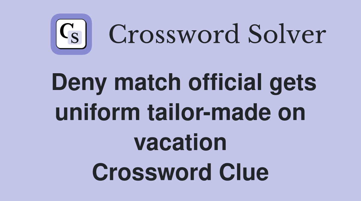 Deny match official gets uniform tailor-made on vacation Crossword Clue