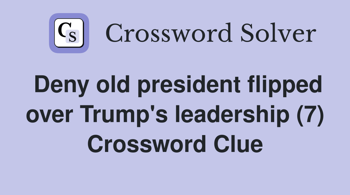 Deny old president flipped over Trump's leadership (7) Crossword Clue