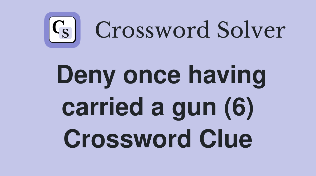Deny once having carried a gun (6) Crossword Clue