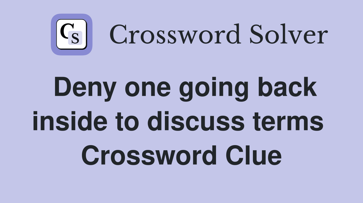 Deny one going back inside to discuss terms  Crossword Clue