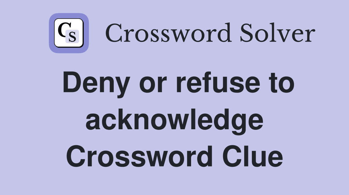 Deny or refuse to acknowledge Crossword Clue