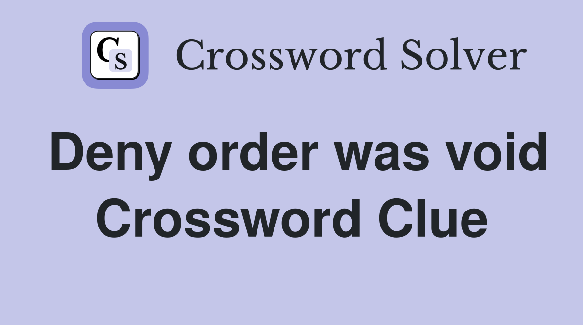 Deny order was void Crossword Clue