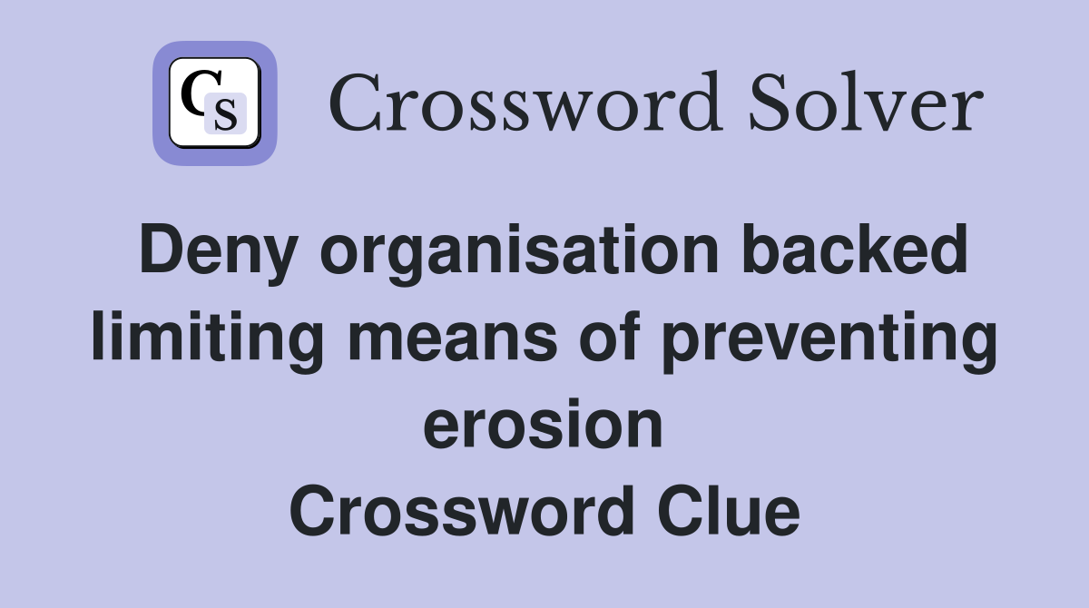 Deny organisation backed limiting means of preventing erosion Crossword Clue