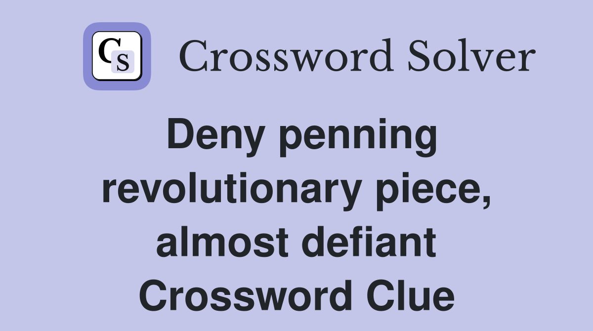 Deny penning revolutionary piece, almost defiant Crossword Clue