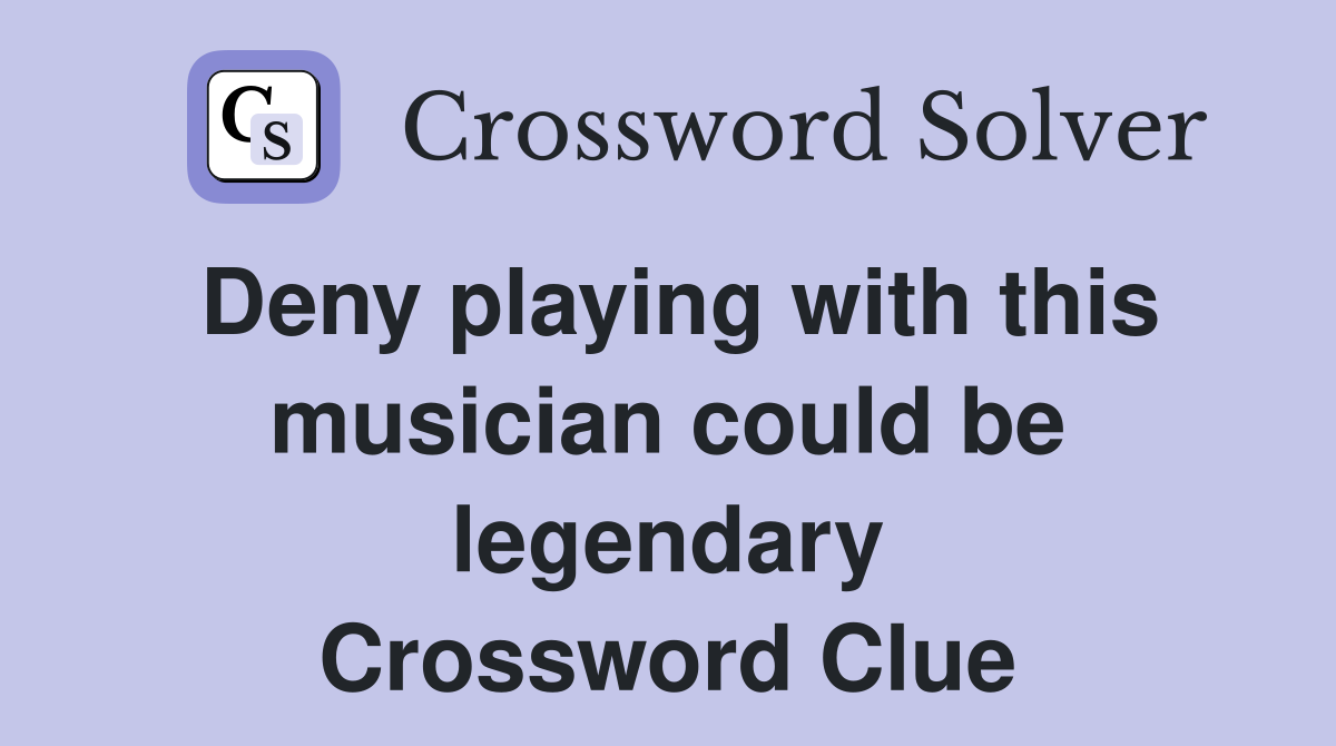 Deny playing with this musician could be legendary Crossword Clue