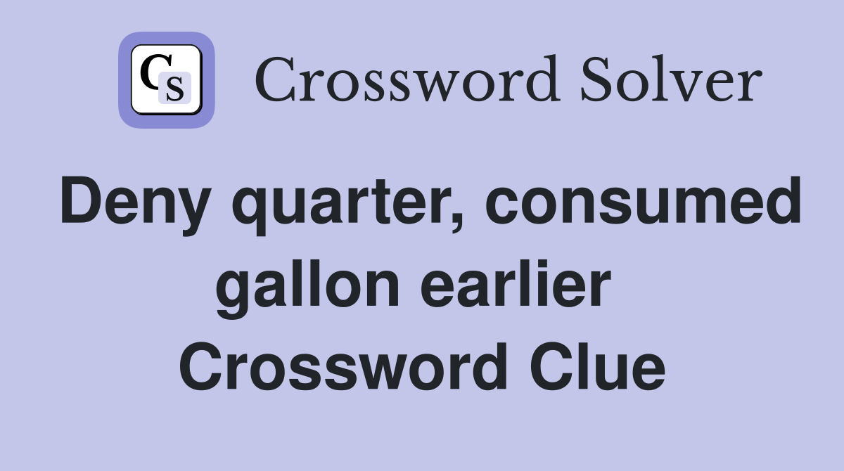 Deny quarter, consumed gallon earlier  Crossword Clue