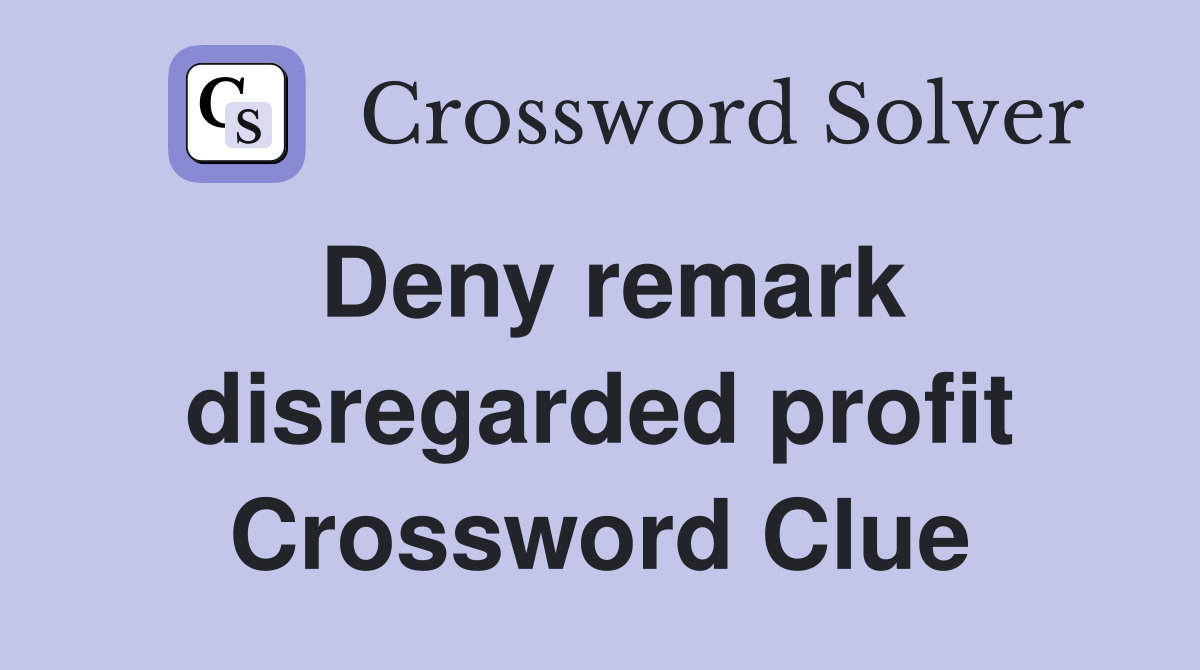 Deny remark disregarded profit Crossword Clue