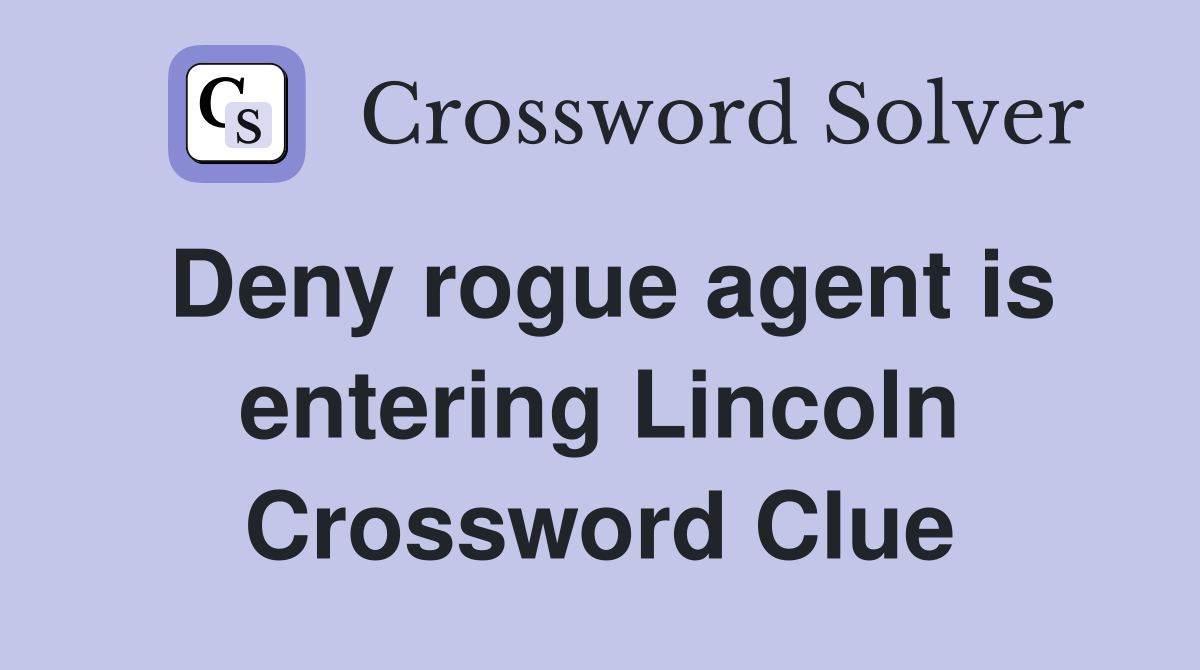 Deny rogue agent is entering Lincoln Crossword Clue