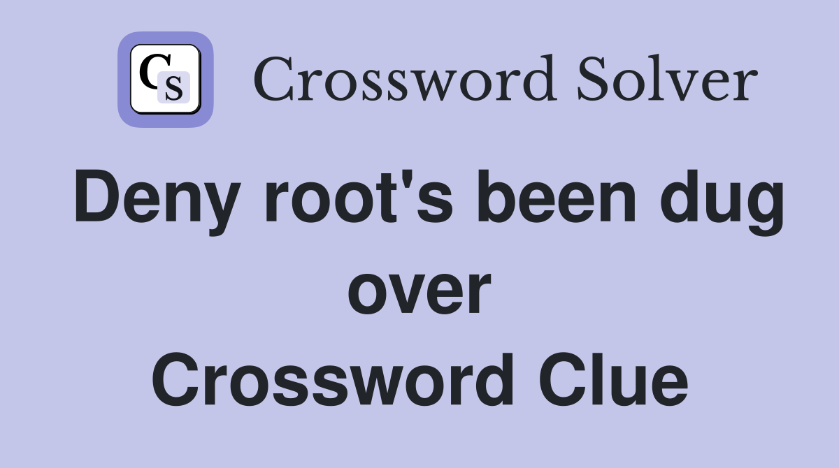 Deny root's been dug over Crossword Clue