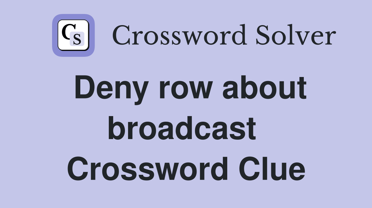 Deny row about broadcast  Crossword Clue