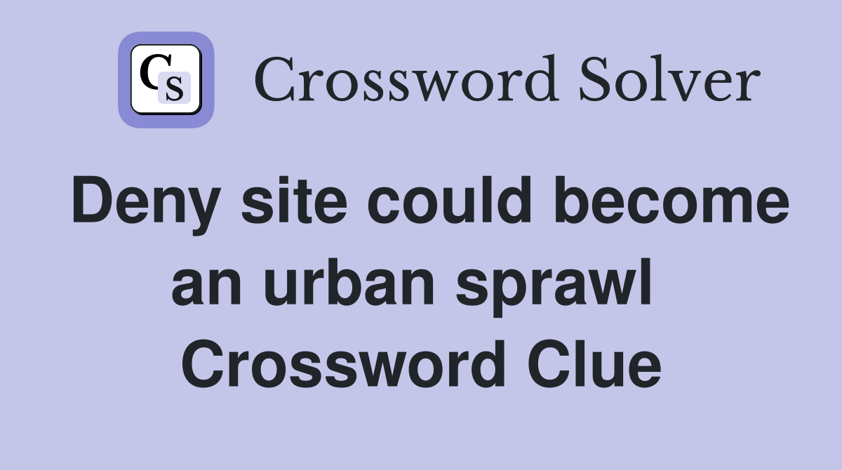 Deny site could become an urban sprawl  Crossword Clue