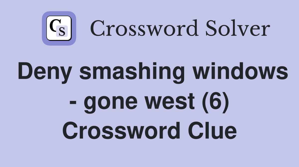 Deny smashing windows - gone west (6) Crossword Clue