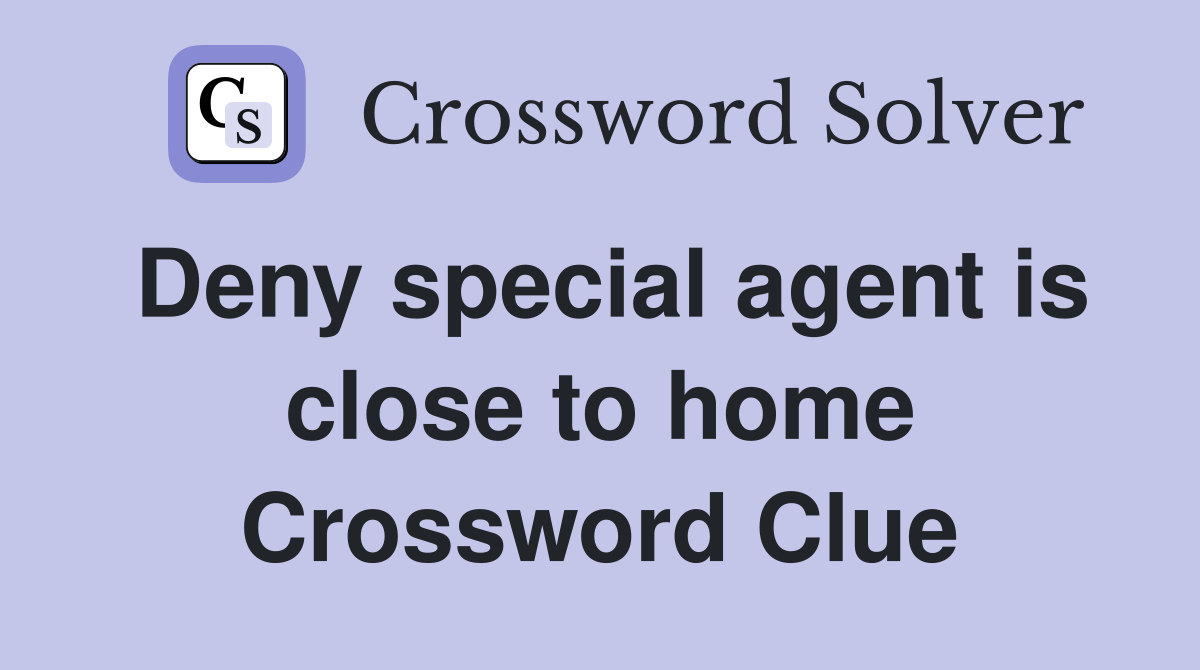 Deny special agent is close to home Crossword Clue